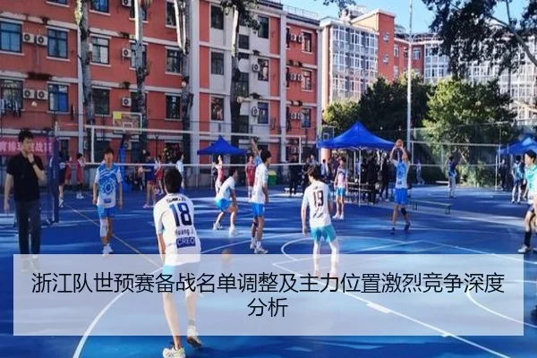 浙江队世预赛备战名单调整及主力位置激烈竞争深度分析