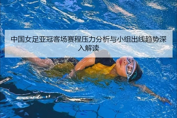 zhong-guo-nv-zu-ya-guan-ke-chang-sai-cheng-ya-li-fen-xi-yu-xiao-zu-chu-xian-qu-shi-shen-ru-jie-du-2-389.jpg